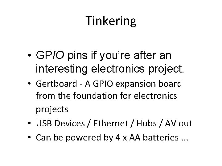 Tinkering • GPIO pins if you’re after an interesting electronics project. • Gertboard -