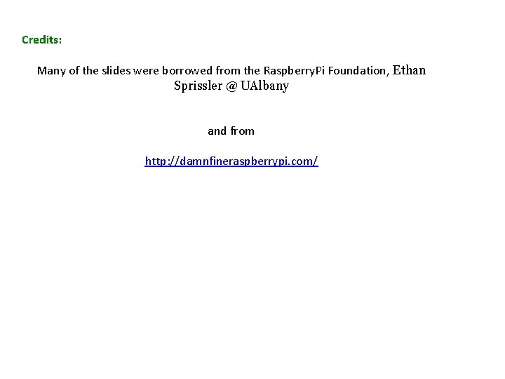 Credits: Many of the slides were borrowed from the Raspberry. Pi Foundation, Ethan Sprissler Credits: Many of the slides were borrowed from the Raspberry. Pi Foundation, Ethan Sprissler