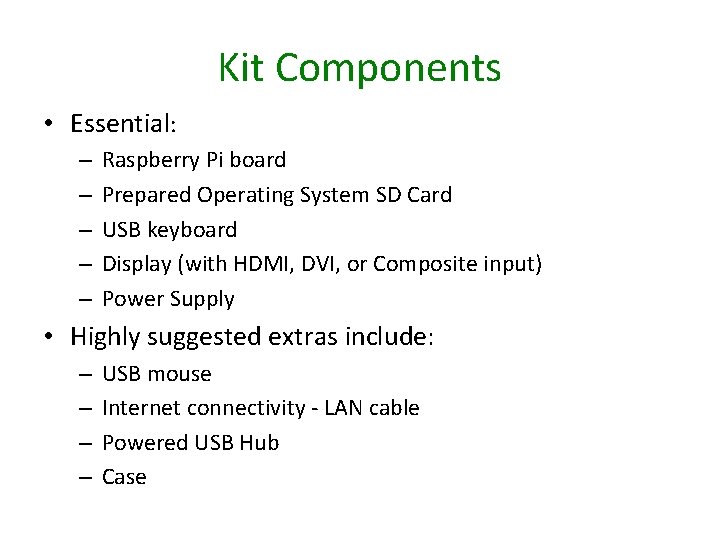 Kit Components • Essential: – – – Raspberry Pi board Prepared Operating System SD