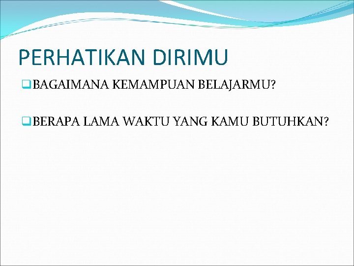 PERHATIKAN DIRIMU q. BAGAIMANA KEMAMPUAN BELAJARMU? q. BERAPA LAMA WAKTU YANG KAMU BUTUHKAN? 