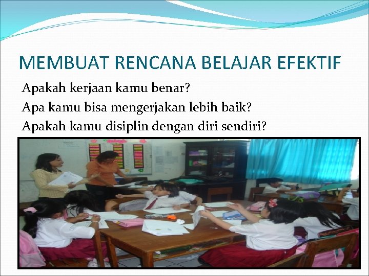 MEMBUAT RENCANA BELAJAR EFEKTIF Apakah kerjaan kamu benar? Apa kamu bisa mengerjakan lebih baik?