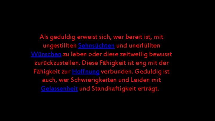 Als geduldig erweist sich, wer bereit ist, mit ungestillten Sehnsüchten und unerfüllten Wünschen zu