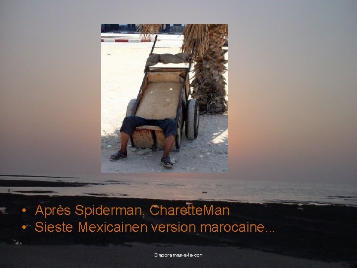  • Après Spiderman, Charette. Man • Sieste Mexicainen version marocaine. . . Diaporamas-a-la-con