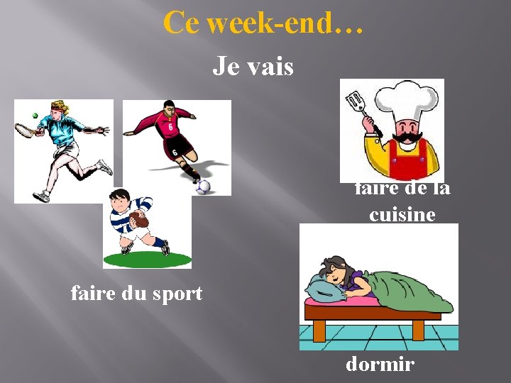 Ce week-end… Je vais faire de la cuisine faire du sport dormir 