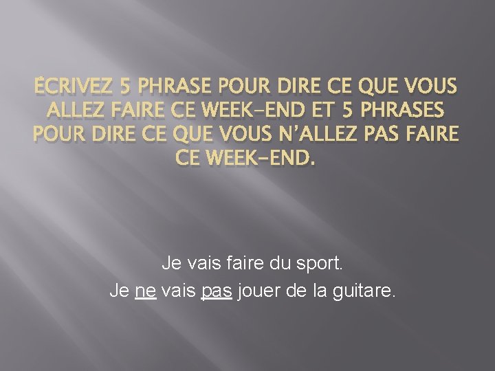 ÉCRIVEZ 5 PHRASE POUR DIRE CE QUE VOUS ALLEZ FAIRE CE WEEK-END ET 5