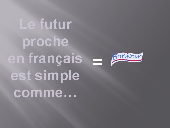 Le futur proche en français est simple comme… = 