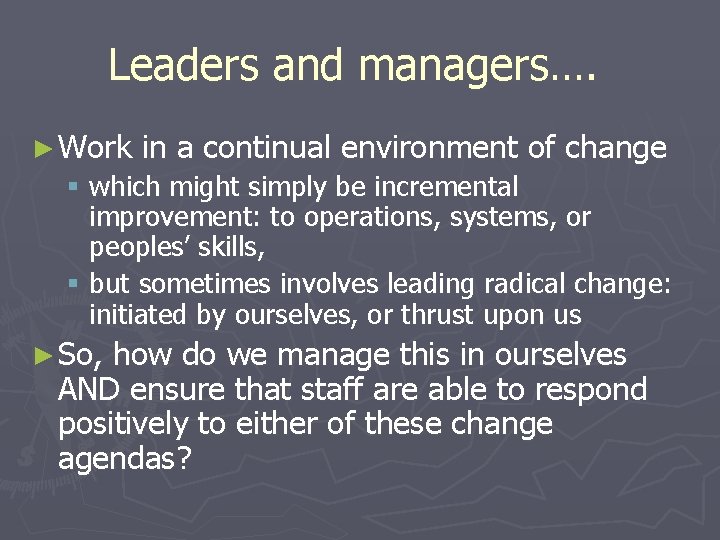 Leaders and managers…. ► Work in a continual environment of change § which might