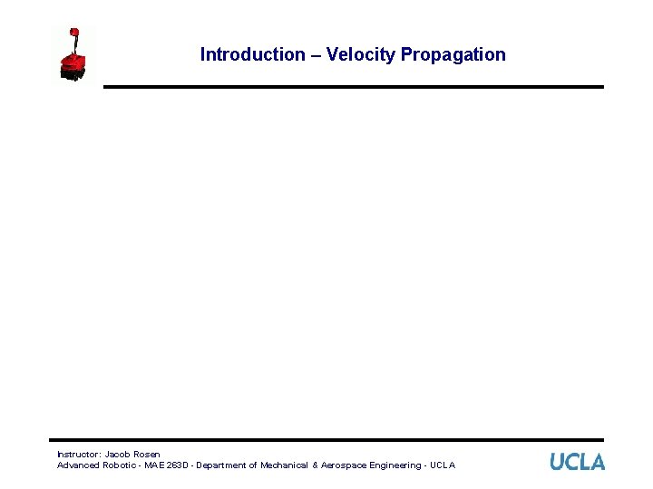 Introduction – Velocity Propagation Instructor: Jacob Rosen Advanced Robotic - MAE 263 D -