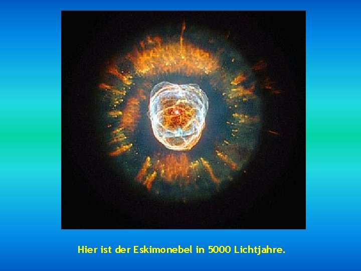 Hier ist der Eskimonebel in 5000 Lichtjahre. 