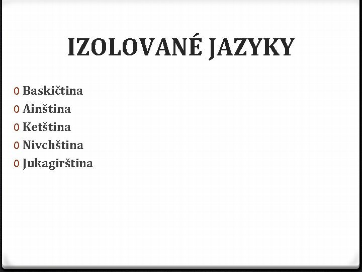 IZOLOVANÉ JAZYKY 0 Baskičtina 0 Ainština 0 Ketština 0 Nivchština 0 Jukagirština 