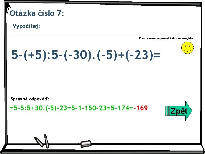 Otázka číslo 7: Vypočítej: Pro správnou odpověď klikni na smajlíka. 5 -(+5): 5 -(-30).