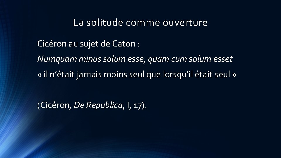 La solitude comme ouverture Cicéron au sujet de Caton : Numquam minus solum esse,