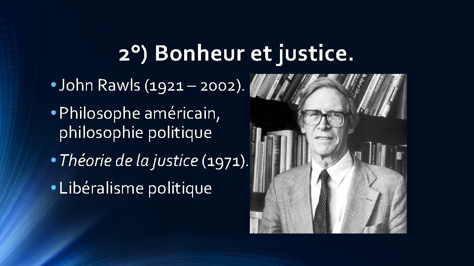 2°) Bonheur et justice. • John Rawls (1921 – 2002). • Philosophe américain, philosophie