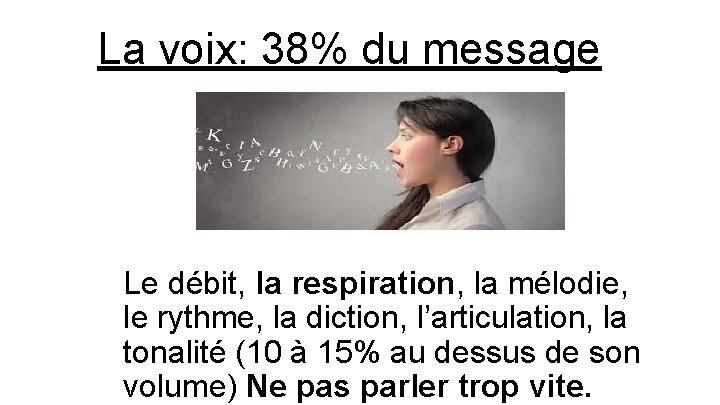 La voix: 38% du message Le débit, la respiration, la mélodie, le rythme, la