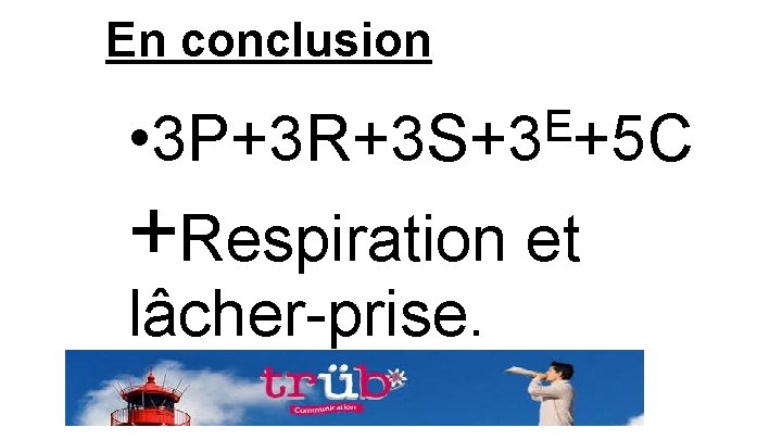 En conclusion E • 3 P+3 R+3 S+3 +5 C +Respiration et lâcher-prise. 