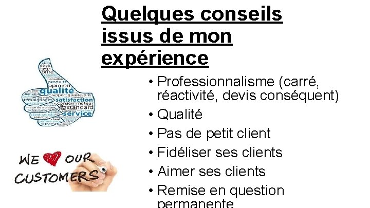 Quelques conseils issus de mon expérience • Professionnalisme (carré, réactivité, devis conséquent) • Qualité