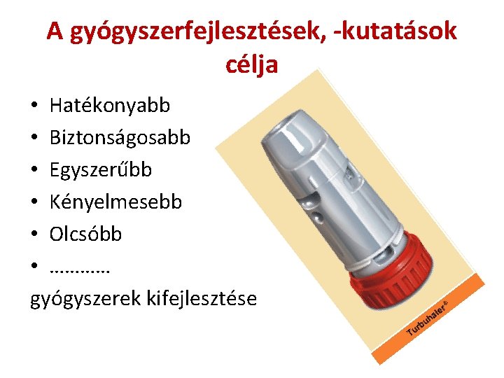 A gyógyszerfejlesztések, -kutatások célja • Hatékonyabb • Biztonságosabb • Egyszerűbb • Kényelmesebb • Olcsóbb