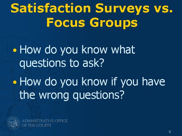 Satisfaction Surveys vs. Focus Groups • How do you know what questions to ask?