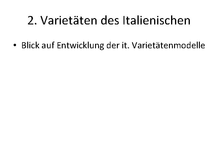 2. Varietäten des Italienischen • Blick auf Entwicklung der it. Varietätenmodelle 