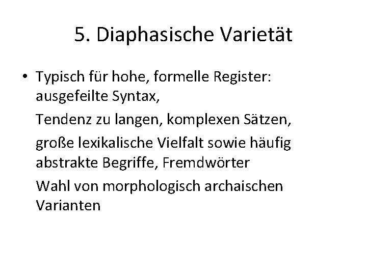 5. Diaphasische Varietät • Typisch für hohe, formelle Register: ausgefeilte Syntax, Tendenz zu langen,