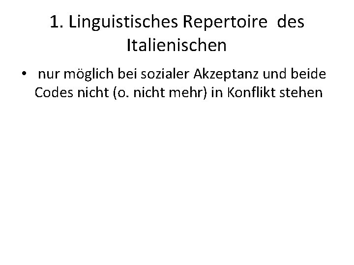 1. Linguistisches Repertoire des Italienischen • nur möglich bei sozialer Akzeptanz und beide Codes