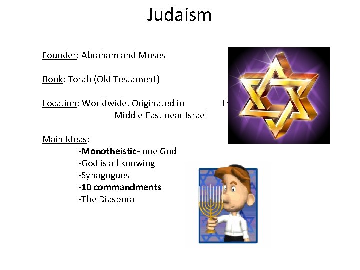 Judaism Founder: Abraham and Moses Book: Torah (Old Testament) Location: Worldwide. Originated in Middle