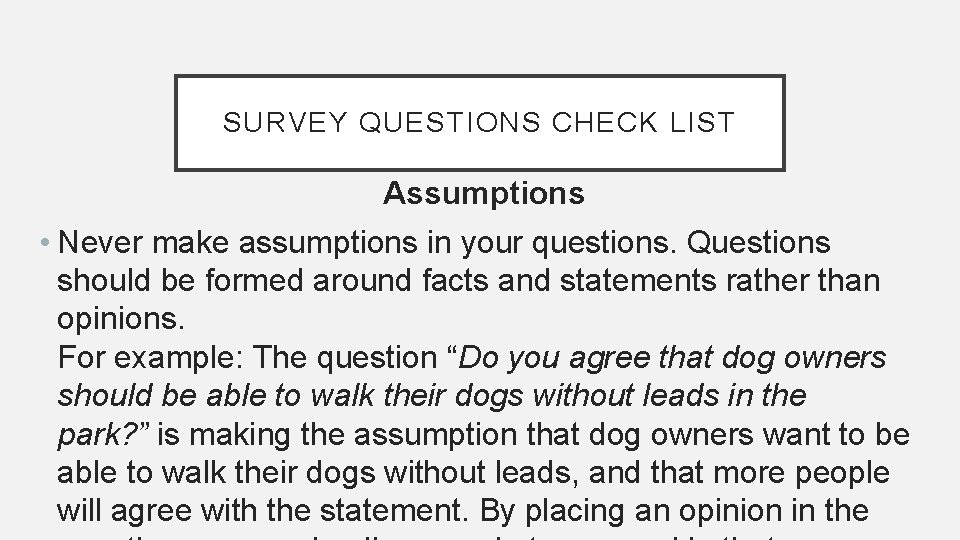 SURVEY QUESTIONS CHECK LIST Assumptions • Never make assumptions in your questions. Questions should