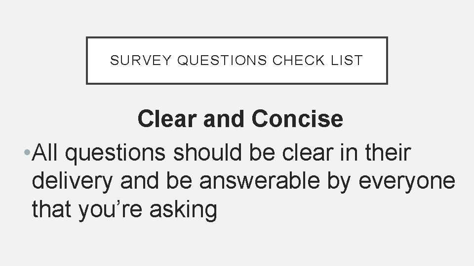 SURVEY QUESTIONS CHECK LIST Clear and Concise • All questions should be clear in