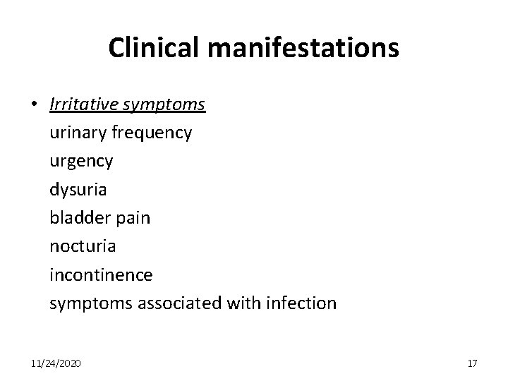 Clinical manifestations • Irritative symptoms urinary frequency urgency dysuria bladder pain nocturia incontinence symptoms