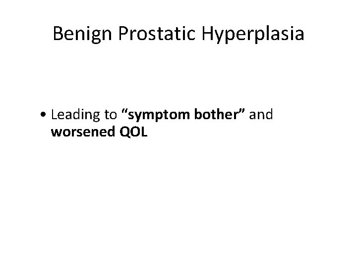 Benign Prostatic Hyperplasia • Leading to “symptom bother” and worsened QOL 