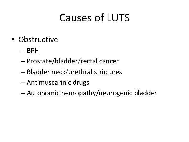 Causes of LUTS • Obstructive – BPH – Prostate/bladder/rectal cancer – Bladder neck/urethral strictures