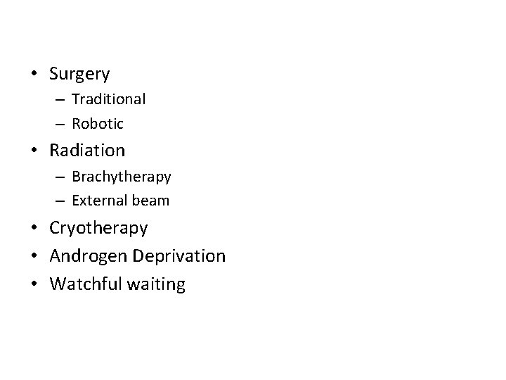  • Surgery – Traditional – Robotic • Radiation – Brachytherapy – External beam