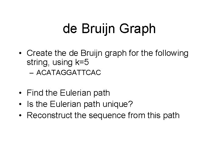 de Bruijn Graph • Create the de Bruijn graph for the following string, using de Bruijn Graph • Create the de Bruijn graph for the following string, using