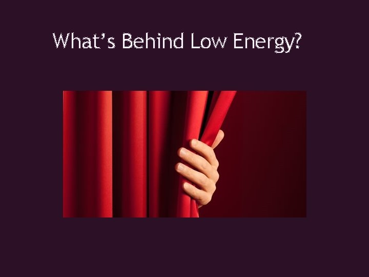 What’s Behind Low Energy? 