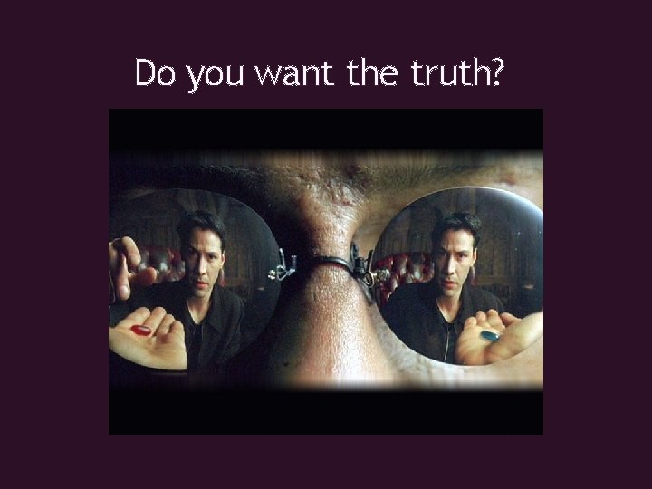 Do you want the truth? 