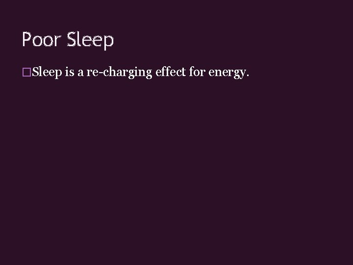 Poor Sleep �Sleep is a re-charging effect for energy. 