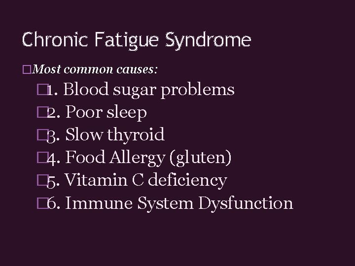 Chronic Fatigue Syndrome �Most common causes: � 1. Blood sugar problems � 2. Poor