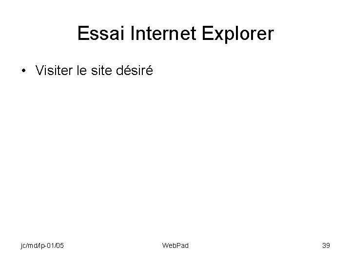 Essai Internet Explorer • Visiter le site désiré jc/md/lp-01/05 Web. Pad 39 