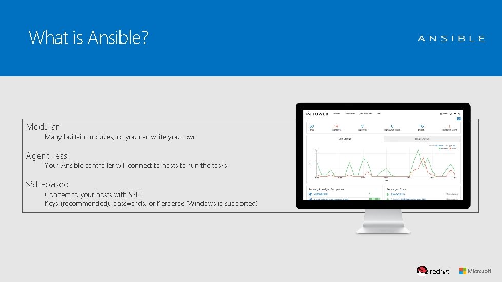 What is Ansible? Modular Many built-in modules, or you can write your own Agent-less