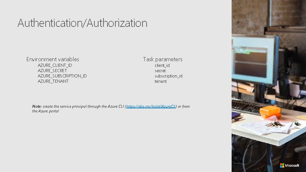 Authentication/Authorization Environment variables AZURE_CLIENT_ID AZURE_SECRET AZURE_SUBSCRIPTION_ID AZURE_TENANT Task parameters client_id secret subscription_id tenant Note: