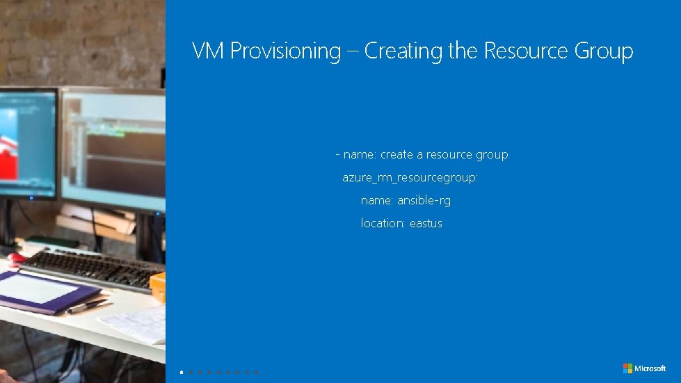 VM Provisioning – Creating the Resource Group - name: create a resource group azure_rm_resourcegroup: