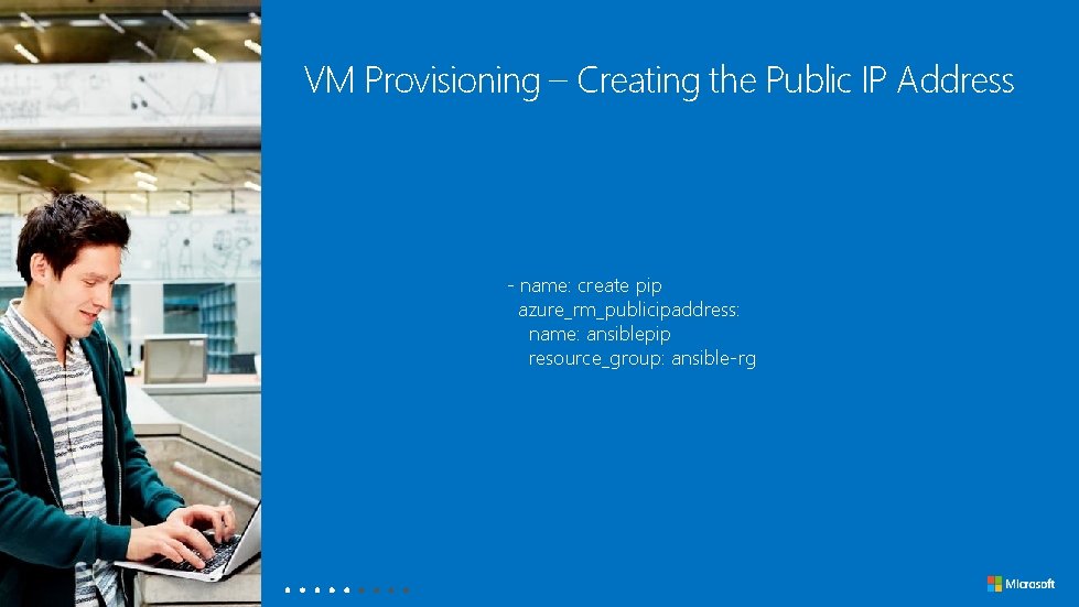 VM Provisioning – Creating the Public IP Address - name: create pip azure_rm_publicipaddress: name: