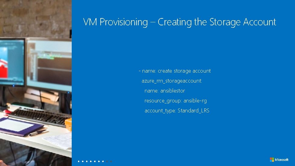 VM Provisioning – Creating the Storage Account - name: create storage account azure_rm_storageaccount: name: