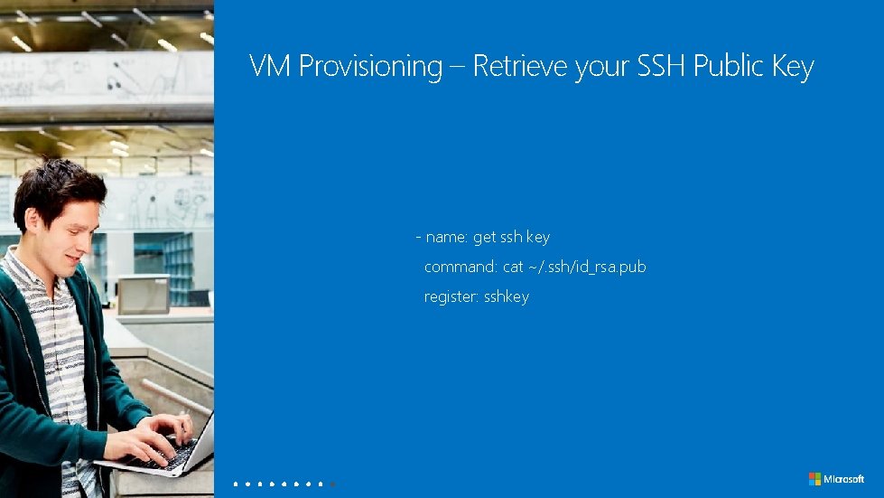 VM Provisioning – Retrieve your SSH Public Key - name: get ssh key command: