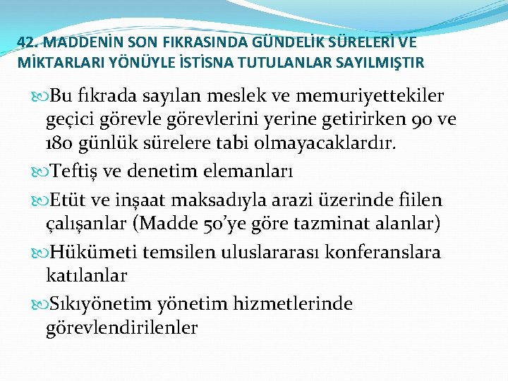 42. MADDENİN SON FIKRASINDA GÜNDELİK SÜRELERİ VE MİKTARLARI YÖNÜYLE İSTİSNA TUTULANLAR SAYILMIŞTIR Bu fıkrada