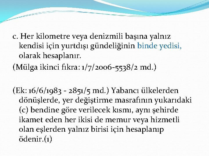 c. Her kilometre veya denizmili başına yalnız kendisi için yurtdışı gündeliğinin binde yedisi, olarak