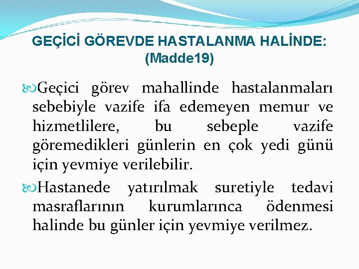 GEÇİCİ GÖREVDE HASTALANMA HALİNDE: (Madde 19) Geçici görev mahallinde hastalanmaları sebebiyle vazife ifa edemeyen