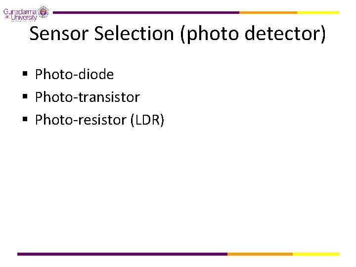 Sensor Selection (photo detector) § Photo-diode § Photo-transistor § Photo-resistor (LDR) 