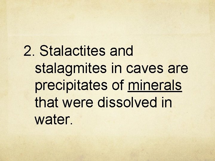 2. Stalactites and stalagmites in caves are precipitates of minerals that were dissolved in