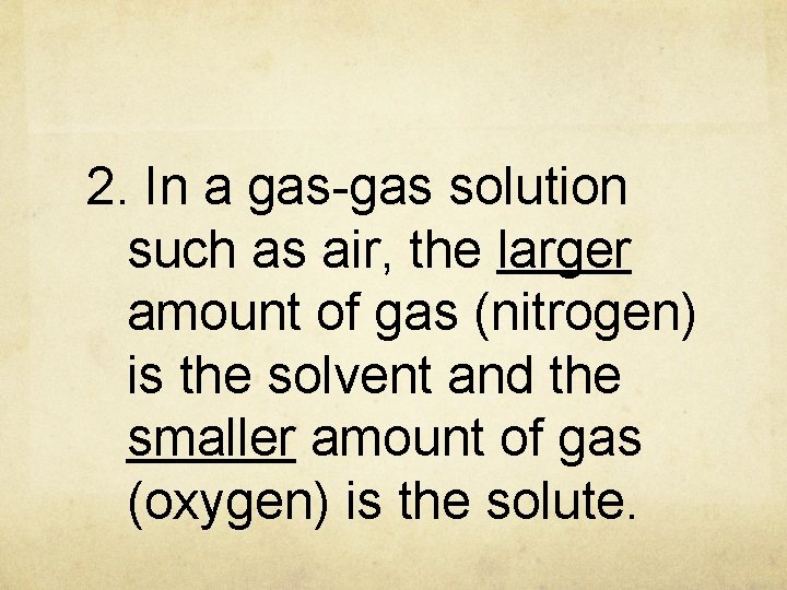 2. In a gas-gas solution such as air, the larger amount of gas (nitrogen)